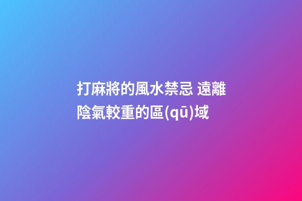 打麻將的風水禁忌 遠離陰氣較重的區(qū)域